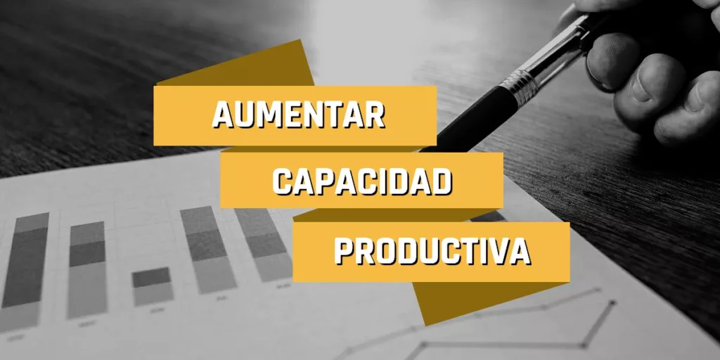 Aumentar la capacidad productiva de la fabrica