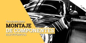 Trazabilidad del montaje de componentes electrónicos en la industria automotriz