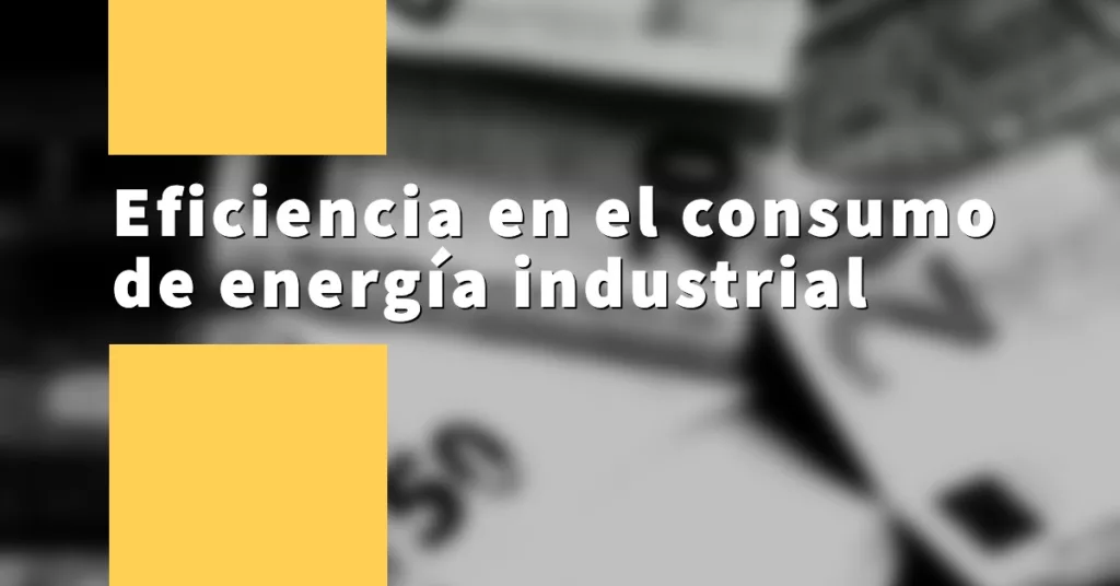 Eficiencia en el consumo de energía industrial